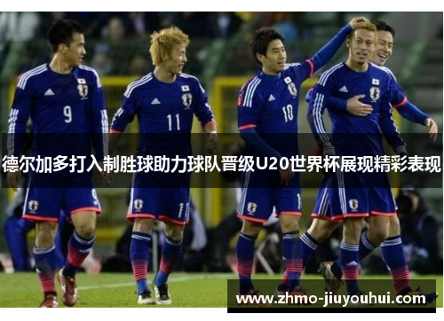 德尔加多打入制胜球助力球队晋级U20世界杯展现精彩表现