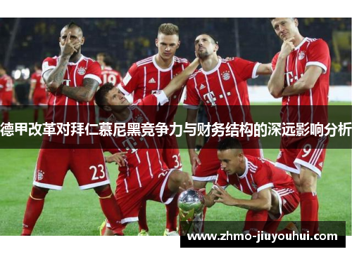 德甲改革对拜仁慕尼黑竞争力与财务结构的深远影响分析