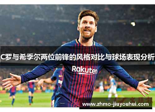 C罗与希季尔两位前锋的风格对比与球场表现分析