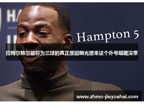 拉梅尔鲍尔被称为三球的真正原因曝光原来这个外号暗藏深意