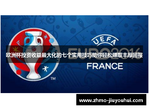 欧洲杯投资收益最大化的七个实用技巧助你轻松赚取丰厚回报 欧洲杯投资收益最大化的七个实用技巧助你轻松赚取丰厚回报
