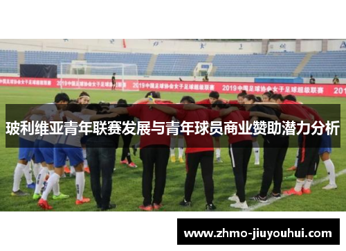 玻利维亚青年联赛发展与青年球员商业赞助潜力分析 玻利维亚青年联赛发展与青年球员商业赞助潜力分析