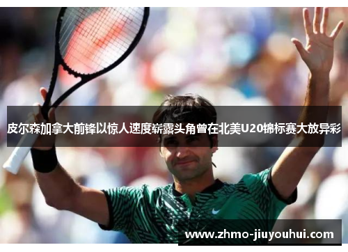 皮尔森加拿大前锋以惊人速度崭露头角曾在北美U20锦标赛大放异彩