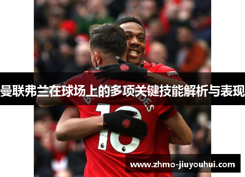 曼联弗兰在球场上的多项关键技能解析与表现