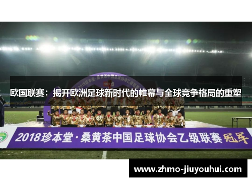 欧国联赛：揭开欧洲足球新时代的帷幕与全球竞争格局的重塑