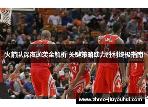 火箭队深夜逆袭全解析 关键策略助力胜利终极指南