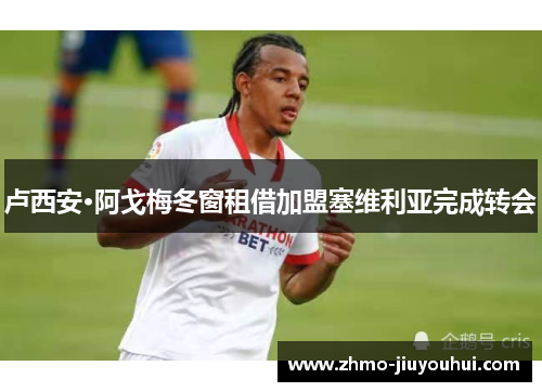 卢西安·阿戈梅冬窗租借加盟塞维利亚完成转会