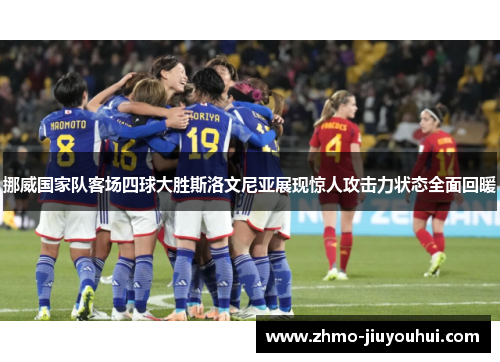 挪威国家队客场四球大胜斯洛文尼亚展现惊人攻击力状态全面回暖