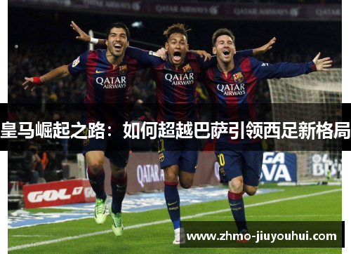 皇马崛起之路：如何超越巴萨引领西足新格局