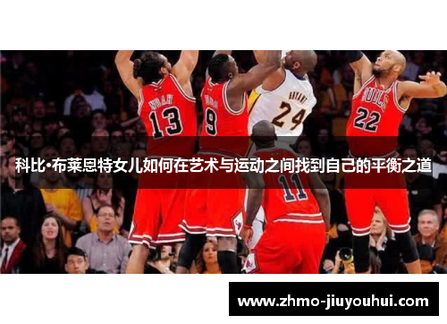 科比·布莱恩特女儿如何在艺术与运动之间找到自己的平衡之道