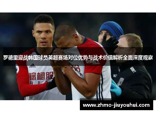 罗德里迎战韩国球员英超赛场对位优势与战术价值解析全面深度观察