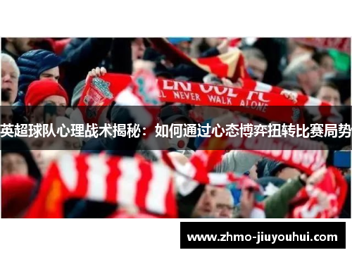 英超球队心理战术揭秘:如何通过心态博弈扭转比赛局势 英超球队心理战术揭秘:如何通过心态博弈扭转比赛局势