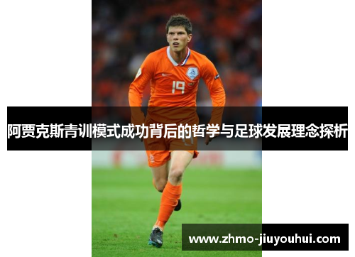 阿贾克斯青训模式成功背后的哲学与足球发展理念探析 阿贾克斯青训模式成功背后的哲学与足球发展理念探析