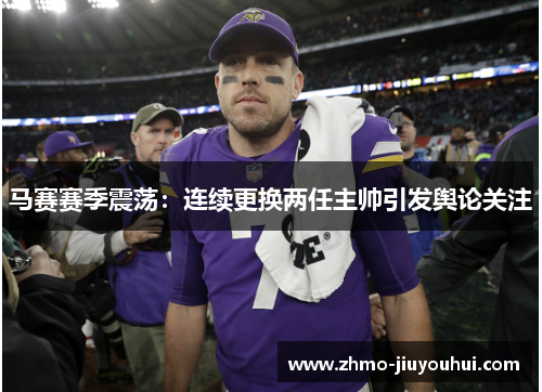 马赛赛季震荡：连续更换两任主帅引发舆论关注