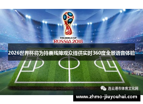 2026世界杯将为持票残障观众提供实时360度全景语音体验 2026世界杯将为持票残障观众提供实时360度全景语音体验